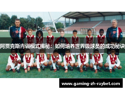 阿贾克斯青训模式揭秘：如何培养世界级球员的成功秘诀