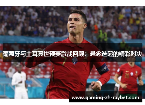 葡萄牙与土耳其世预赛激战回顾：悬念迭起的精彩对决