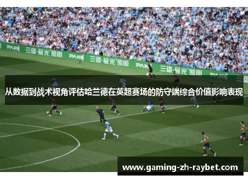从数据到战术视角评估哈兰德在英超赛场的防守端综合价值影响表现