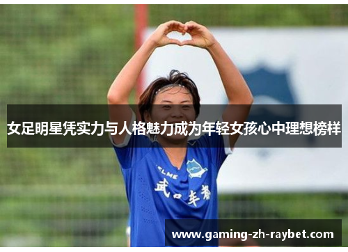 女足明星凭实力与人格魅力成为年轻女孩心中理想榜样